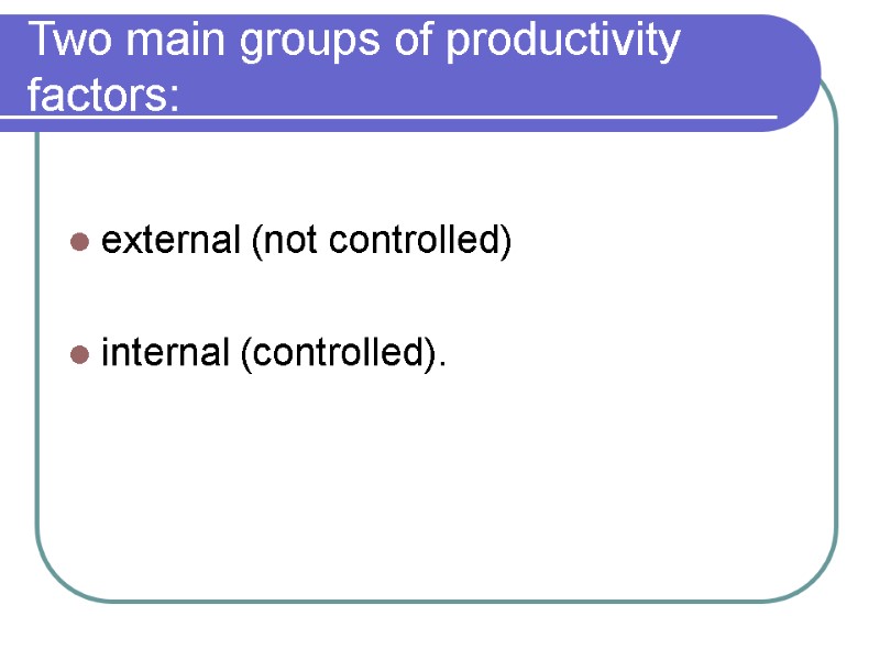 Two main groups of productivity factors:   external (not controlled)   internal